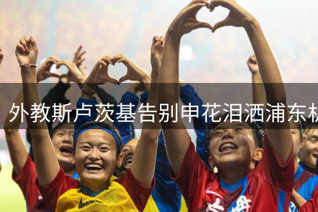 外教斯卢茨基告别申花泪洒浦东机场 深情告白"申花永在我心
