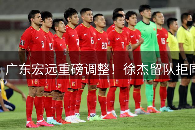 广东宏远重磅调整！徐杰留队拒同曦，王少杰转会告吹，四新星升一队