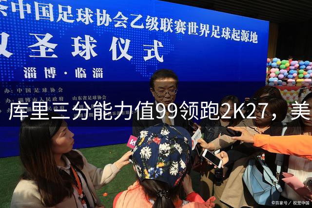 库里三分能力值99领跑2K27，美记揭秘评分断档内幕